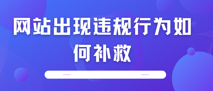 網(wǎng)站出現(xiàn)違規(guī)行為如何補(bǔ)救